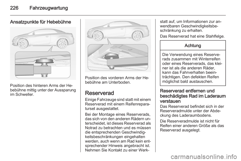 OPEL CASCADA 2015 Betriebsanleitung (in German) 226Fahrzeugwartung
Ansatzpunkte für Hebebühne
Position des hinteren Arms der He‐
bebühne mittig unter der Aussparung
im Schweller.
Position des vorderen Arms der He‐
bebühne am Unterboden.
Res OPEL CASCADA 2015 Betriebsanleitung (in German) 226Fahrzeugwartung
Ansatzpunkte für Hebebühne
Position des hinteren Arms der He‐
bebühne mittig unter der Aussparung
im Schweller.
Position des vorderen Arms der He‐
bebühne am Unterboden.
Res