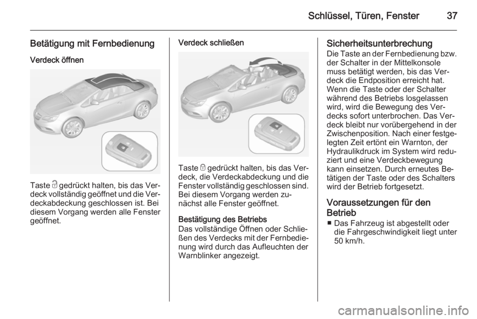 OPEL CASCADA 2015  Betriebsanleitung (in German) Schlüssel, Türen, Fenster37
Betätigung mit FernbedienungVerdeck öffnen
Taste  c gedrückt halten, bis das Ver‐
deck vollständig geöffnet und die Ver‐ deckabdeckung geschlossen ist. Bei
diese