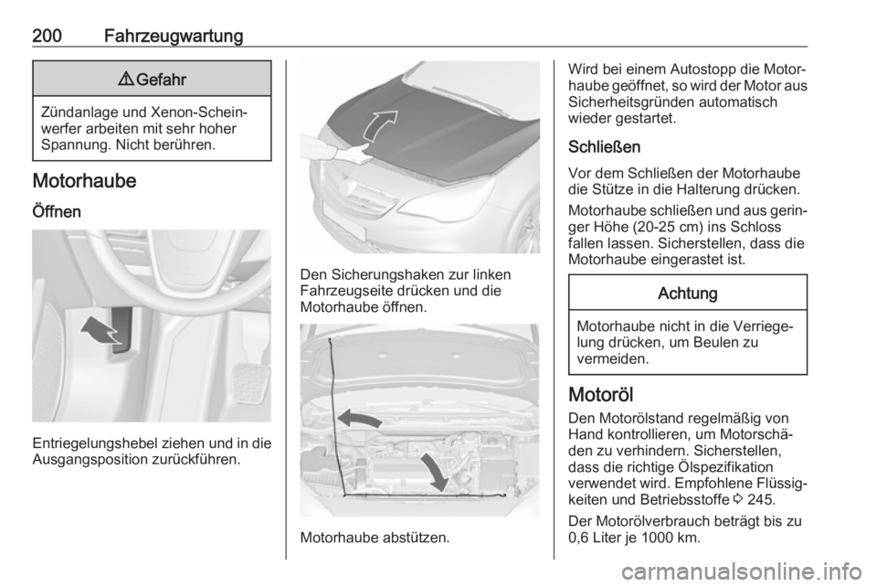 OPEL CASCADA 2017  Betriebsanleitung (in German) 200Fahrzeugwartung9Gefahr
Zündanlage und Xenon-Schein‐
werfer arbeiten mit sehr hoher
Spannung. Nicht berühren.
Motorhaube
Öffnen
Entriegelungshebel ziehen und in die
Ausgangsposition zurückfüh