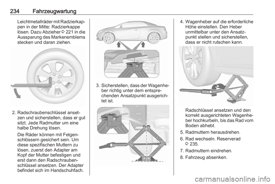OPEL CASCADA 2018 Betriebsanleitung (in German) 234FahrzeugwartungLeichtmetallräder mit Radzierkap‐
pen in der Mitte: Radzierkappe
lösen. Dazu Abzieher 3 221 in die
Aussparung des Markenemblems
stecken und daran ziehen.
2. Radschraubenschlüs OPEL CASCADA 2018 Betriebsanleitung (in German) 234FahrzeugwartungLeichtmetallräder mit Radzierkap‐
pen in der Mitte: Radzierkappe
lösen. Dazu Abzieher 3 221 in die
Aussparung des Markenemblems
stecken und daran ziehen.
2. Radschraubenschlüs