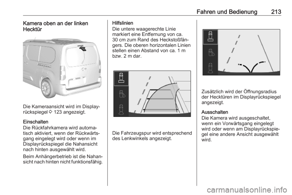 OPEL COMBO E 2019.1  Betriebsanleitung (in German) Fahren und Bedienung213Kamera oben an der linken
Hecktür
Die Kameraansicht wird im Display‐
rückspiegel  3 123 angezeigt.
Einschalten
Die Rückfahrkamera wird automa‐
tisch aktiviert, wenn der R