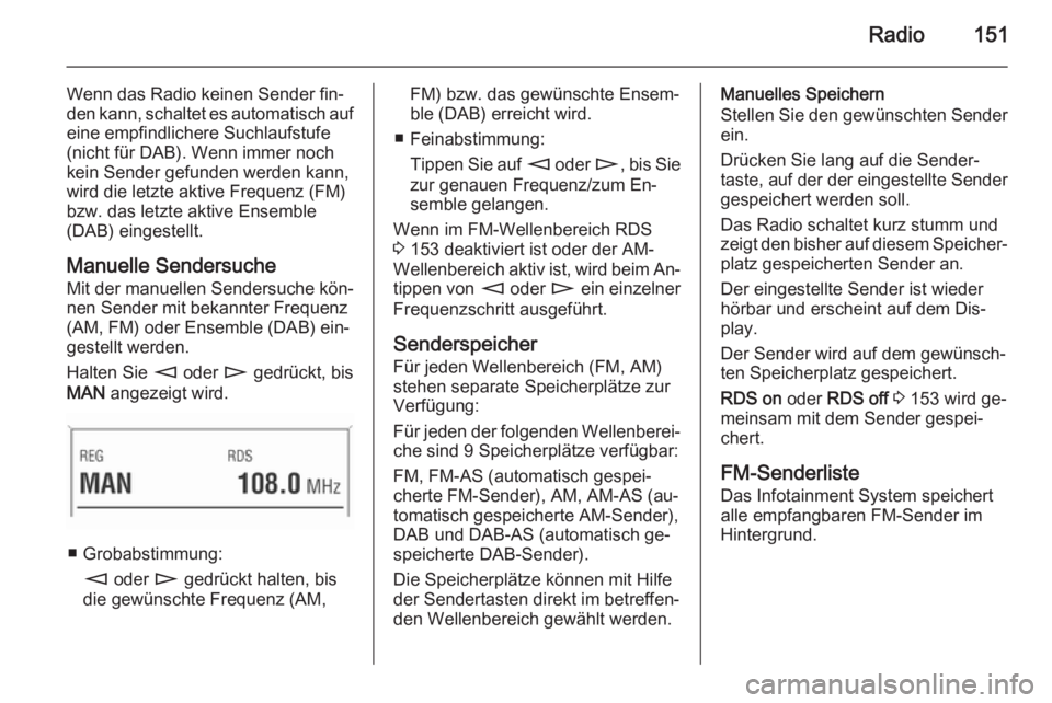 OPEL CORSA 2014.5  Betriebsanleitung (in German) Radio151
Wenn das Radio keinen Sender fin‐
den kann, schaltet es automatisch auf
eine empfindlichere Suchlaufstufe
(nicht für DAB). Wenn immer noch
kein Sender gefunden werden kann,
wird die letzte