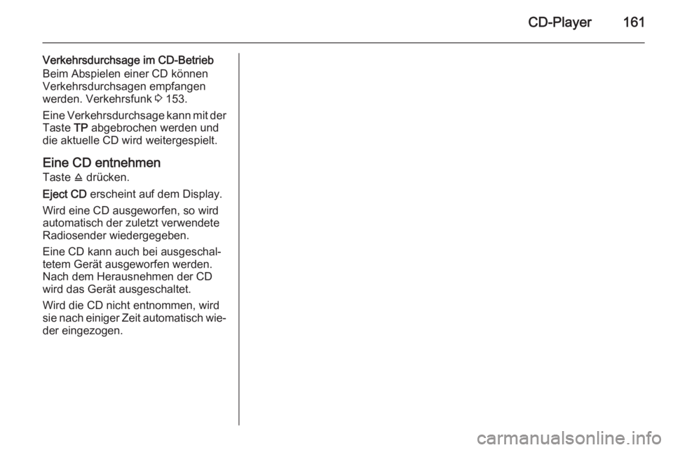 OPEL CORSA 2014.5  Betriebsanleitung (in German) CD-Player161
Verkehrsdurchsage im CD-Betrieb
Beim Abspielen einer CD können
Verkehrsdurchsagen empfangen werden. Verkehrsfunk  3 153.
Eine Verkehrsdurchsage kann mit der
Taste  TP abgebrochen werden 