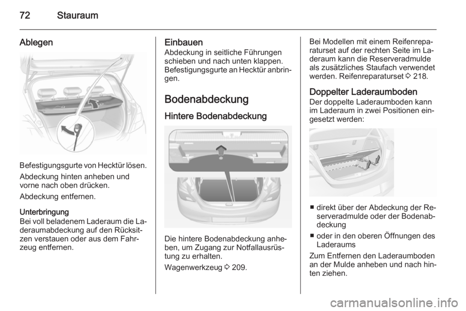 OPEL CORSA 2015 Betriebsanleitung (in German) 72Stauraum
Ablegen
Befestigungsgurte von Hecktür lösen.Abdeckung hinten anheben und
vorne nach oben drücken.
Abdeckung entfernen.
Unterbringung
Bei voll beladenem Laderaum die La‐
deraumabdeckung OPEL CORSA 2015 Betriebsanleitung (in German) 72Stauraum
Ablegen
Befestigungsgurte von Hecktür lösen.Abdeckung hinten anheben und
vorne nach oben drücken.
Abdeckung entfernen.
Unterbringung
Bei voll beladenem Laderaum die La‐
deraumabdeckung