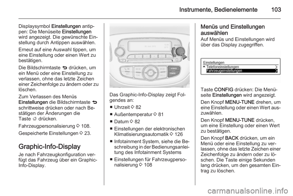 OPEL CORSA 2015.5  Betriebsanleitung (in German) Instrumente, Bedienelemente103
Displaysymbol Einstellungen antip‐
pen: Die Menüseite  Einstellungen
wird angezeigt. Die gewünschte Ein‐ stellung durch Antippen auswählen.
Erneut auf eine Auswah