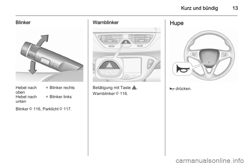 OPEL CORSA 2015.5  Betriebsanleitung (in German) Kurz und bündig13
BlinkerHebel nach
oben=Blinker rechtsHebel nach
unten=Blinker links
Blinker  3 116, Parklicht  3 117.
Warnblinker
Betätigung mit Taste  ¨.
Warnblinker  3 116.
Hupe
j  drücken. 
