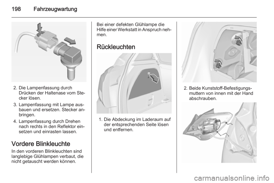 OPEL CORSA 2015.5  Betriebsanleitung (in German) 198Fahrzeugwartung
2. Die Lampenfassung durchDrücken der Haltenase vom Ste‐
cker lösen.
3. Lampenfassung mit Lampe aus‐ bauen und ersetzen. Stecker an‐
bringen.
4. Lampenfassung durch Drehen n