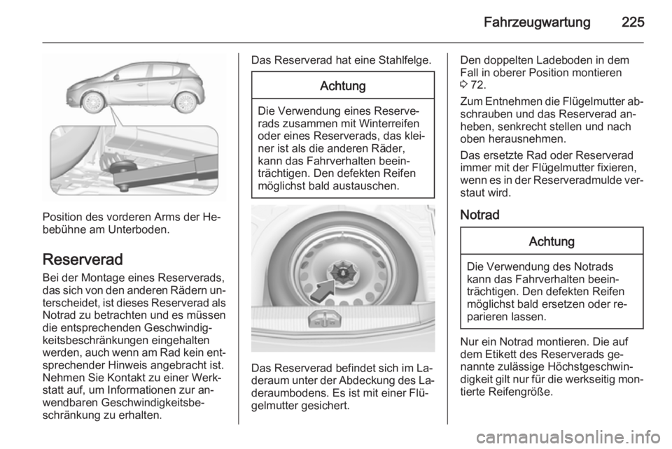 OPEL CORSA 2015.5 Betriebsanleitung (in German) Fahrzeugwartung225
Position des vorderen Arms der He‐
bebühne am Unterboden.
Reserverad
Bei der Montage eines Reserverads,
das sich von den anderen Rädern un‐ terscheidet, ist dieses Reserverad OPEL CORSA 2015.5 Betriebsanleitung (in German) Fahrzeugwartung225
Position des vorderen Arms der He‐
bebühne am Unterboden.
Reserverad
Bei der Montage eines Reserverads,
das sich von den anderen Rädern un‐ terscheidet, ist dieses Reserverad