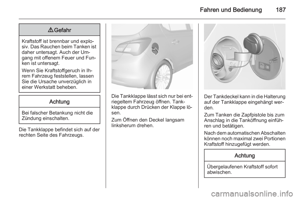 OPEL CORSA 2015.75  Betriebsanleitung (in German) Fahren und Bedienung1879Gefahr
Kraftstoff ist brennbar und explo‐
siv. Das Rauchen beim Tanken ist daher untersagt. Auch der Um‐
gang mit offenem Feuer und Fun‐
ken ist untersagt.
Wenn Sie Kraft