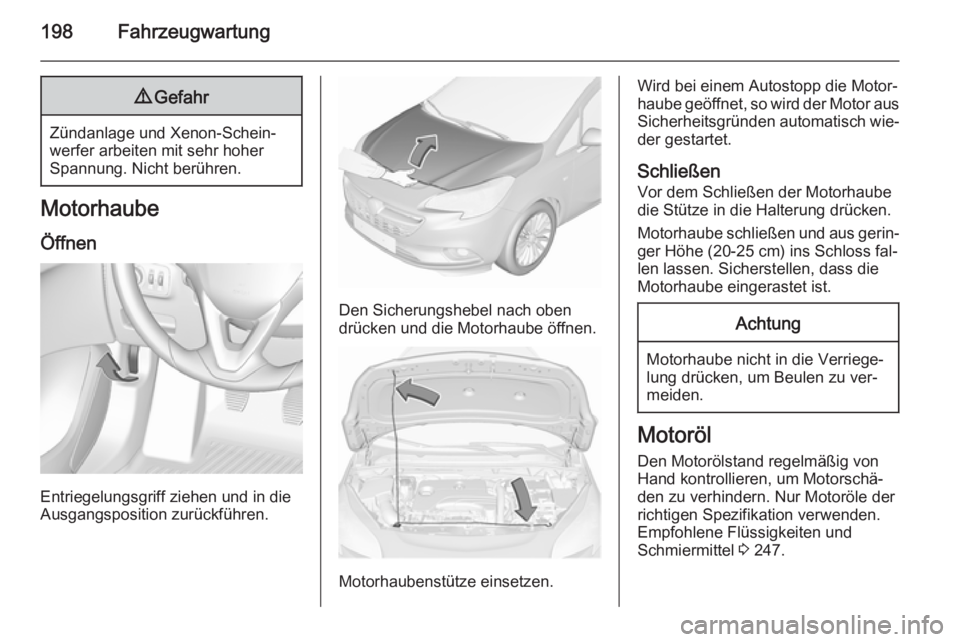 OPEL CORSA 2015.75  Betriebsanleitung (in German) 198Fahrzeugwartung9Gefahr
Zündanlage und Xenon-Schein‐
werfer arbeiten mit sehr hoher
Spannung. Nicht berühren.
Motorhaube
Öffnen
Entriegelungsgriff ziehen und in die
Ausgangsposition zurückfüh