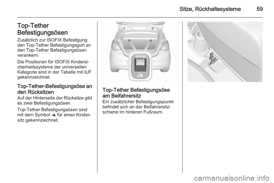 OPEL CORSA 2015.75  Betriebsanleitung (in German) Sitze, Rückhaltesysteme59Top-Tether
Befestigungsösen Zusätzlich zur ISOFIX Befestigungden Top-Tether Befestigungsgurt an
den Top-Tether Befestigungsösen
verankern.
Die Positionen für ISOFIX Kinde