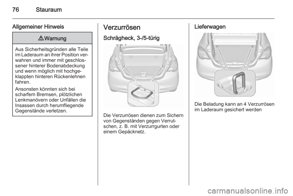 OPEL CORSA 2015.75  Betriebsanleitung (in German) 76Stauraum
Allgemeiner Hinweis9Warnung
Aus Sicherheitsgründen alle Teile
im Laderaum an ihrer Position ver‐ wahren und immer mit geschlos‐
sener hinterer Bodenabdeckung und wenn möglich mit hoch