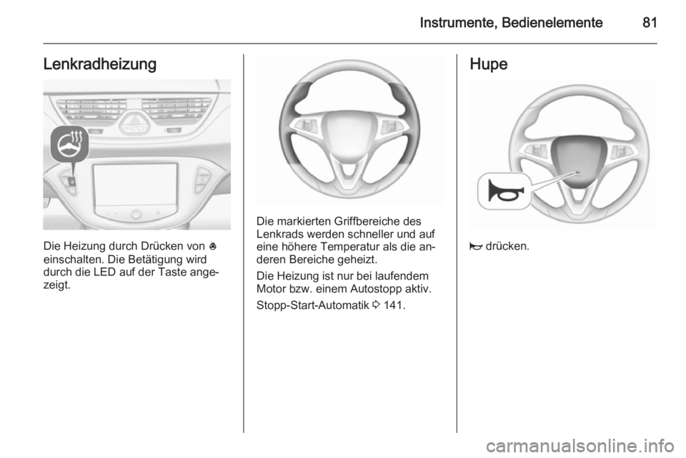 OPEL CORSA 2015.75  Betriebsanleitung (in German) Instrumente, Bedienelemente81Lenkradheizung
Die Heizung durch Drücken von *
einschalten. Die Betätigung wird
durch die LED auf der Taste ange‐
zeigt.
Die markierten Griffbereiche des
Lenkrads werd