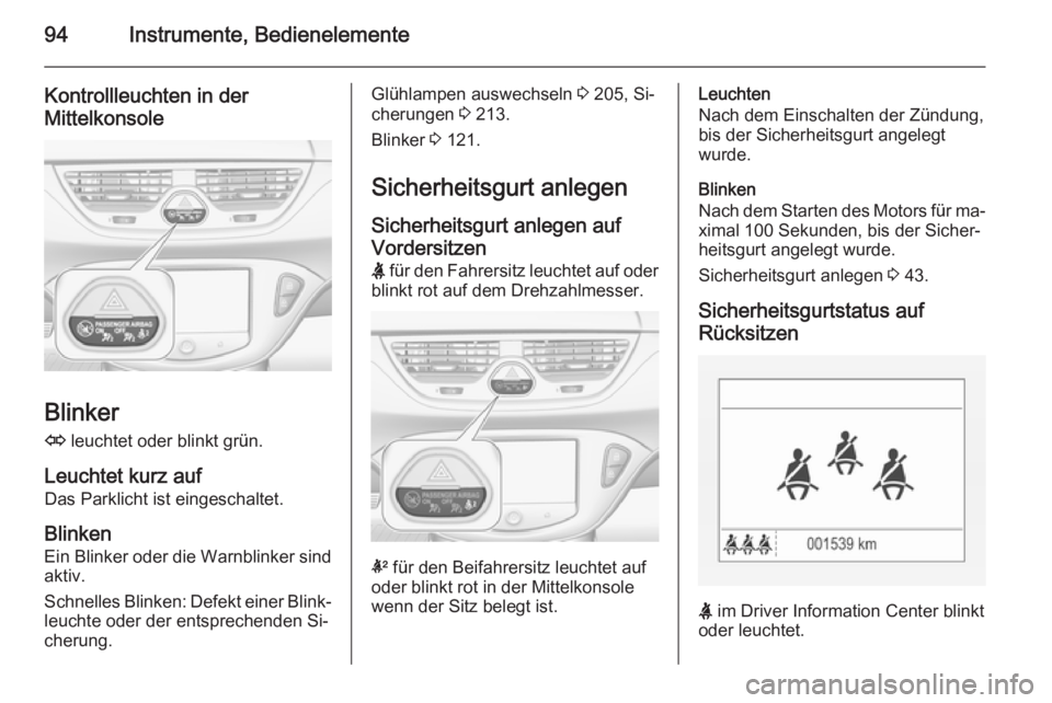 OPEL CORSA 2015.75  Betriebsanleitung (in German) 94Instrumente, Bedienelemente
Kontrollleuchten in der
Mittelkonsole
Blinker
O  leuchtet oder blinkt grün.
Leuchtet kurz auf Das Parklicht ist eingeschaltet.
Blinken
Ein Blinker oder die Warnblinker s