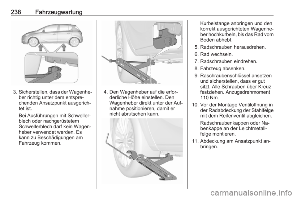 OPEL CORSA 2016 Betriebsanleitung (in German) 238Fahrzeugwartung
3.Sicherstellen, dass der Wagenhe‐
ber richtig unter dem entspre‐
chenden Ansatzpunkt ausgerich‐
tet ist.
Bei Ausführungen mit Schweller‐
blech oder nachgerüstetem
Schwell OPEL CORSA 2016 Betriebsanleitung (in German) 238Fahrzeugwartung
3.Sicherstellen, dass der Wagenhe‐
ber richtig unter dem entspre‐
chenden Ansatzpunkt ausgerich‐
tet ist.
Bei Ausführungen mit Schweller‐
blech oder nachgerüstetem
Schwell