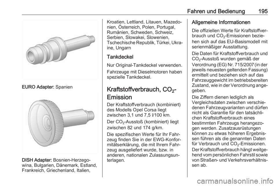 OPEL CORSA 2017 Betriebsanleitung (in German) Fahren und Bedienung195
EURO Adapter: Spanien
DISH Adapter: Bosnien-Herzego‐
wina, Bulgarien, Dänemark, Estland,
Frankreich, Griechenland, Italien,
Kroatien, Lettland, Litauen, Mazedo‐
nien, Öst OPEL CORSA 2017 Betriebsanleitung (in German) Fahren und Bedienung195
EURO Adapter: Spanien
DISH Adapter: Bosnien-Herzego‐
wina, Bulgarien, Dänemark, Estland,
Frankreich, Griechenland, Italien,
Kroatien, Lettland, Litauen, Mazedo‐
nien, Öst