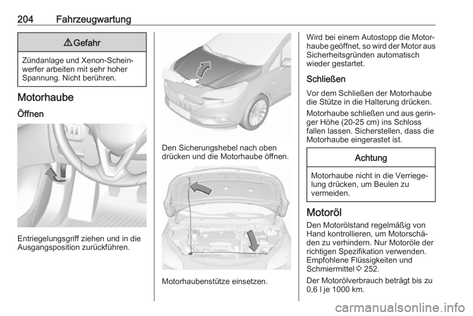 OPEL CORSA 2017  Betriebsanleitung (in German) 204Fahrzeugwartung9Gefahr
Zündanlage und Xenon-Schein‐
werfer arbeiten mit sehr hoher
Spannung. Nicht berühren.
Motorhaube
Öffnen
Entriegelungsgriff ziehen und in die
Ausgangsposition zurückfüh