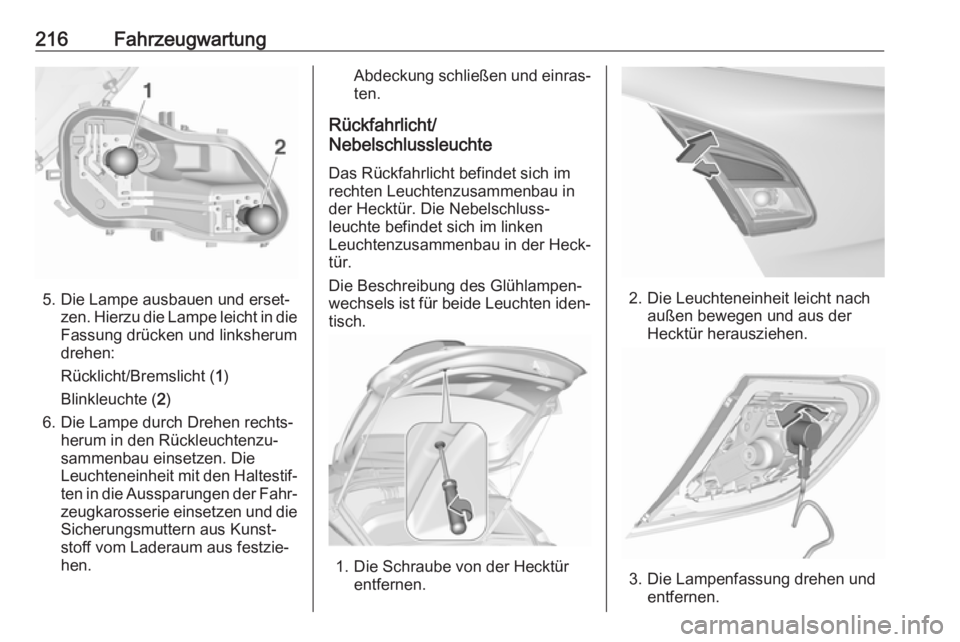 OPEL CORSA 2017  Betriebsanleitung (in German) 216Fahrzeugwartung
5. Die Lampe ausbauen und erset‐zen. Hierzu die Lampe leicht in die
Fassung drücken und linksherum
drehen:
Rücklicht/Bremslicht ( 1)
Blinkleuchte ( 2)
6. Die Lampe durch Drehen 