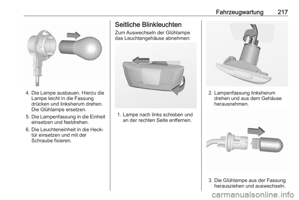 OPEL CORSA 2017  Betriebsanleitung (in German) Fahrzeugwartung217
4. Die Lampe ausbauen. Hierzu dieLampe leicht in die Fassungdrücken und linksherum drehen.
Die Glühlampe ersetzen.
5. Die Lampenfassung in die Einheit
einsetzen und festdrehen.
6.