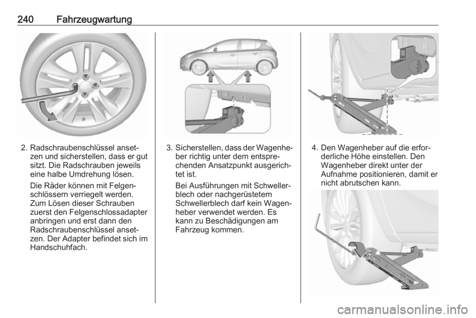 OPEL CORSA 2017  Betriebsanleitung (in German) 240Fahrzeugwartung
2. Radschraubenschlüssel anset‐zen und sicherstellen, dass er gut
sitzt. Die Radschrauben jeweils
eine halbe Umdrehung lösen.
Die Räder können mit Felgen‐
schlössern verrie