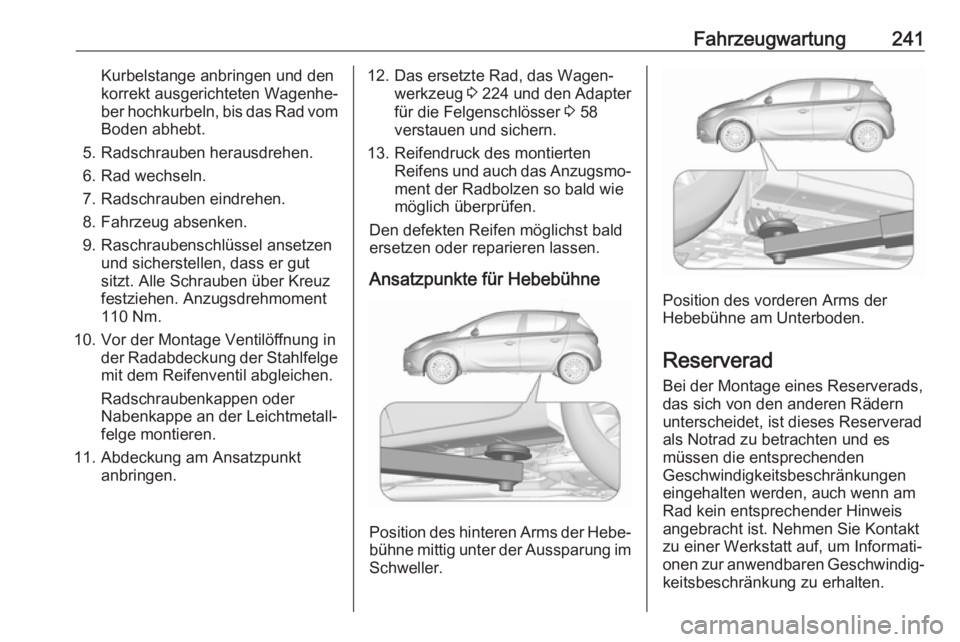 OPEL CORSA 2017  Betriebsanleitung (in German) Fahrzeugwartung241Kurbelstange anbringen und den
korrekt ausgerichteten Wagenhe‐
ber hochkurbeln, bis das Rad vom Boden abhebt.
5. Radschrauben herausdrehen.
6. Rad wechseln.
7. Radschrauben eindreh
