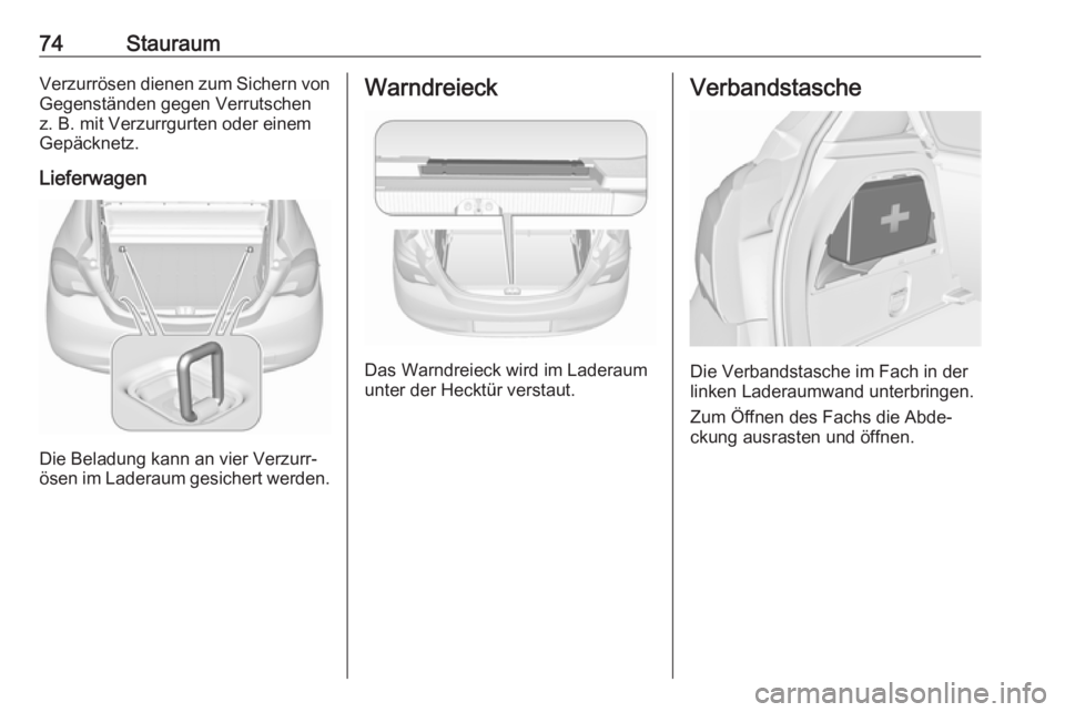 OPEL CORSA 2017  Betriebsanleitung (in German) 74StauraumVerzurrösen dienen zum Sichern von
Gegenständen gegen Verrutschen
z. B. mit Verzurrgurten oder einem
Gepäcknetz.
Lieferwagen
Die Beladung kann an vier Verzurr‐
ösen im Laderaum gesiche