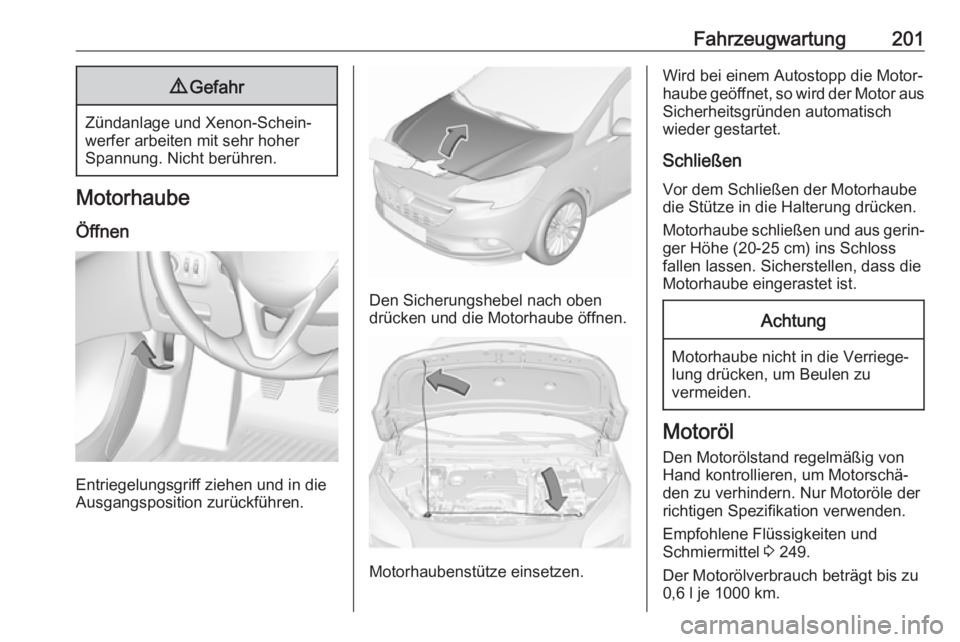 OPEL CORSA E 2018.5  Betriebsanleitung (in German) Fahrzeugwartung2019Gefahr
Zündanlage und Xenon-Schein‐
werfer arbeiten mit sehr hoher
Spannung. Nicht berühren.
Motorhaube
Öffnen
Entriegelungsgriff ziehen und in die
Ausgangsposition zurückfüh