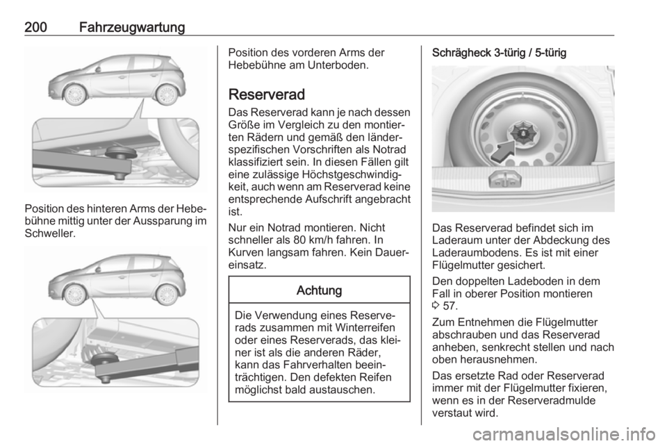 OPEL CORSA E 2019  Betriebsanleitung (in German) 200Fahrzeugwartung
Position des hinteren Arms der Hebe‐bühne mittig unter der Aussparung im Schweller.
Position des vorderen Arms der
Hebebühne am Unterboden.
Reserverad Das Reserverad kann je nac