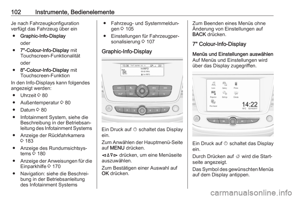 OPEL CROSSLAND X 2018  Betriebsanleitung (in German) 102Instrumente, BedienelementeJe nach Fahrzeugkonfiguration
verfügt das Fahrzeug über ein
● Graphic-Info-Display
oder
● 7"-Colour-Info-Display  mit
Touchscreen-Funktionalität
oder
● 8"