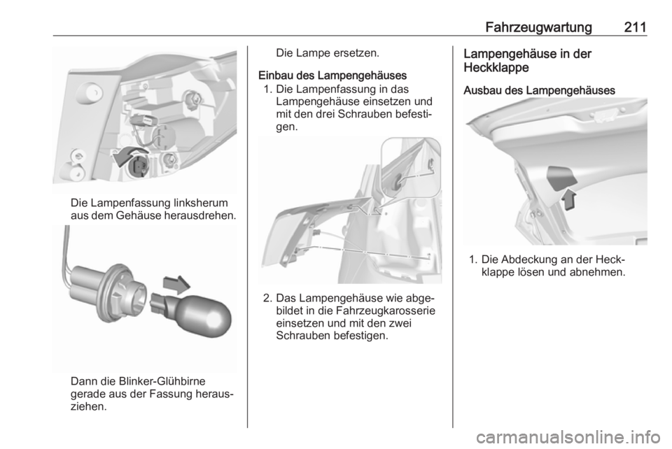 OPEL CROSSLAND X 2018.5  Betriebsanleitung (in German) Fahrzeugwartung211
Die Lampenfassung linksherum
aus dem Gehäuse herausdrehen.
Dann die Blinker-Glühbirne
gerade aus der Fassung heraus‐
ziehen.
Die Lampe ersetzen.
Einbau des Lampengehäuses 1. Di