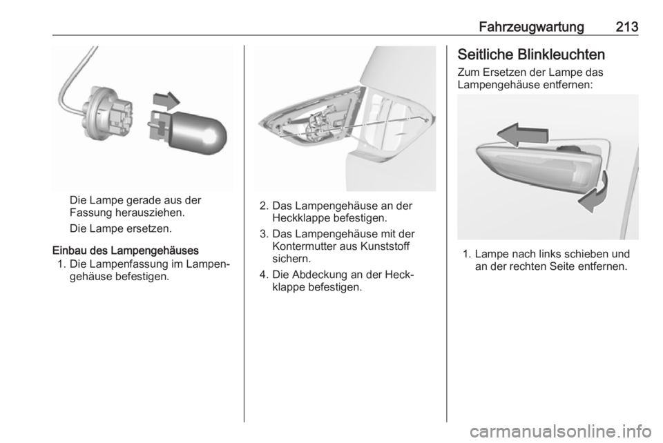 OPEL CROSSLAND X 2018.5  Betriebsanleitung (in German) Fahrzeugwartung213
Die Lampe gerade aus der
Fassung herausziehen.
Die Lampe ersetzen.
Einbau des Lampengehäuses 1. Die Lampenfassung im Lampen‐ gehäuse befestigen.2. Das Lampengehäuse an der Heck