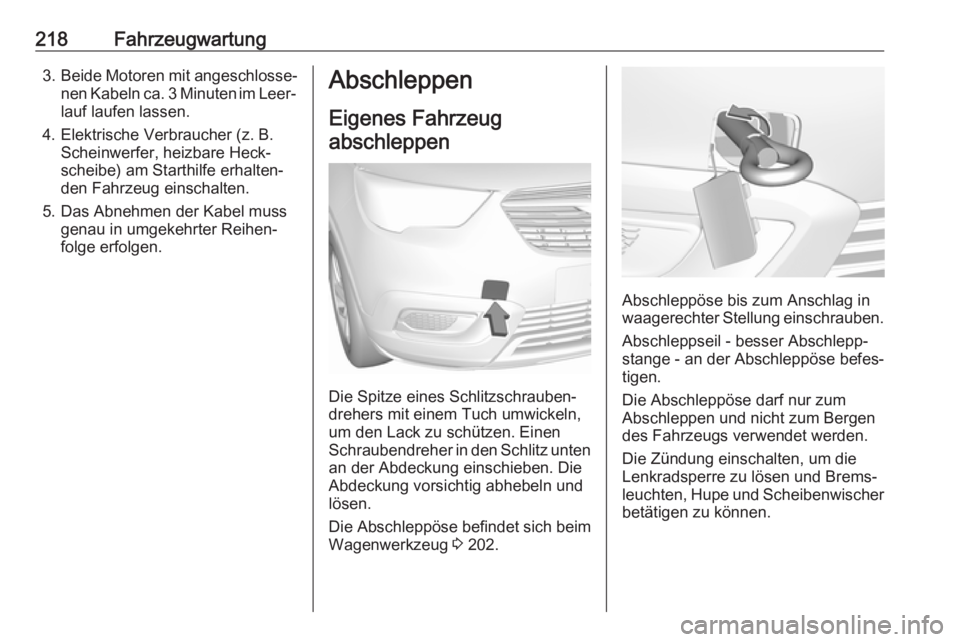 OPEL CROSSLAND X 2019.75  Betriebsanleitung (in German) 218Fahrzeugwartung3.Beide Motoren mit angeschlosse‐
nen Kabeln ca. 3 Minuten im Leer‐ lauf laufen lassen.
4. Elektrische Verbraucher (z. B. Scheinwerfer, heizbare Heck‐
scheibe) am Starthilfe er