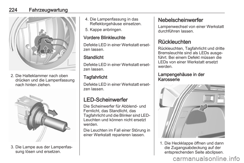OPEL GRANDLAND X 2019 Betriebsanleitung (in German) 224Fahrzeugwartung
2. Die Halteklammer nach obendrücken und die Lampenfassung
nach hinten ziehen.
3. Die Lampe aus der Lampenfas‐ sung lösen und ersetzen.
4. Die Lampenfassung in dasReflektorgehä OPEL GRANDLAND X 2019 Betriebsanleitung (in German) 224Fahrzeugwartung
2. Die Halteklammer nach obendrücken und die Lampenfassung
nach hinten ziehen.
3. Die Lampe aus der Lampenfas‐ sung lösen und ersetzen.
4. Die Lampenfassung in dasReflektorgehä
