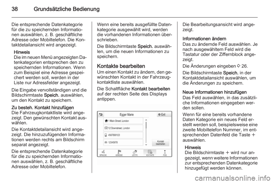 OPEL INSIGNIA 2014  Infotainment-Handbuch (in German) 38Grundsätzliche Bedienung
Die entsprechende Datenkategorie
für die zu speichernden Informatio‐ nen auswählen, z. B. geschäftliche
Adresse oder Mobiltelefon. Die Kon‐
taktdetailansicht wird an