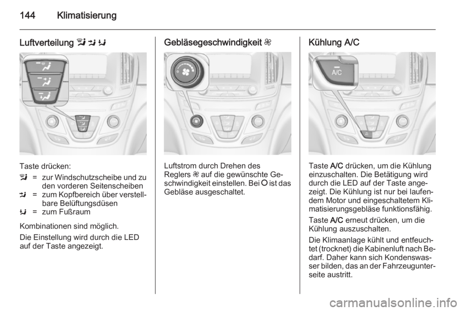 OPEL INSIGNIA 2014  Betriebsanleitung (in German) 144Klimatisierung
Luftverteilung l M  K
Taste drücken:
l=zur Windschutzscheibe und zu
den vorderen SeitenscheibenM=zum Kopfbereich über verstell‐ bare BelüftungsdüsenK=zum Fußraum
Kombinationen
