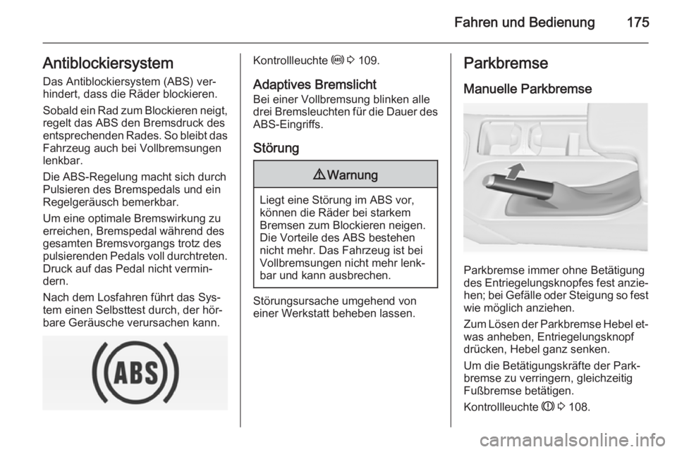 OPEL INSIGNIA 2014  Betriebsanleitung (in German) Fahren und Bedienung175AntiblockiersystemDas Antiblockiersystem (ABS) ver‐
hindert, dass die Räder blockieren.
Sobald ein Rad zum Blockieren neigt,
regelt das ABS den Bremsdruck des
entsprechenden 