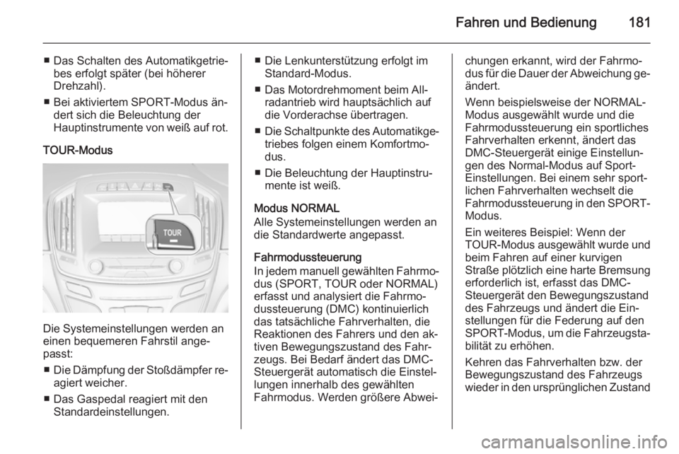 OPEL INSIGNIA 2014  Betriebsanleitung (in German) Fahren und Bedienung181
■ Das Schalten des Automatikgetrie‐bes erfolgt später (bei höherer
Drehzahl).
■ Bei aktiviertem SPORT-Modus än‐ dert sich die Beleuchtung der
Hauptinstrumente von we