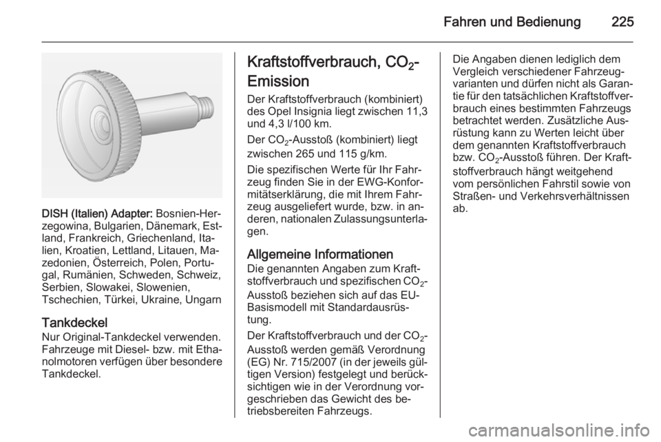 OPEL INSIGNIA 2014 Betriebsanleitung (in German) Fahren und Bedienung225
DISH (Italien) Adapter: Bosnien-Her‐
zegowina, Bulgarien, Dänemark, Est‐ land, Frankreich, Griechenland, Ita‐
lien, Kroatien, Lettland, Litauen, Ma‐ zedonien, Österre OPEL INSIGNIA 2014 Betriebsanleitung (in German) Fahren und Bedienung225
DISH (Italien) Adapter: Bosnien-Her‐
zegowina, Bulgarien, Dänemark, Est‐ land, Frankreich, Griechenland, Ita‐
lien, Kroatien, Lettland, Litauen, Ma‐ zedonien, Österre