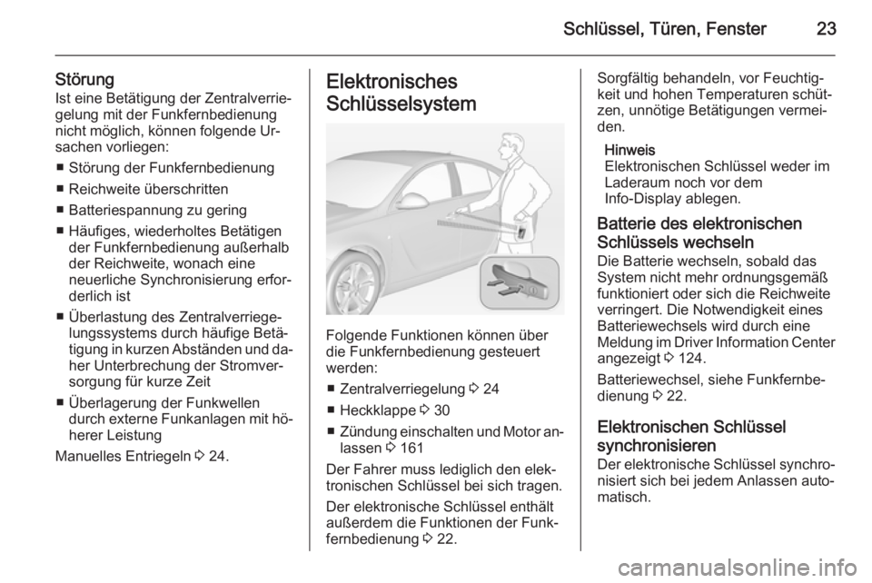 OPEL INSIGNIA 2014  Betriebsanleitung (in German) Schlüssel, Türen, Fenster23
StörungIst eine Betätigung der Zentralverrie‐
gelung mit der Funkfernbedienung nicht möglich, können folgende Ur‐
sachen vorliegen:
■ Störung der Funkfernbedie