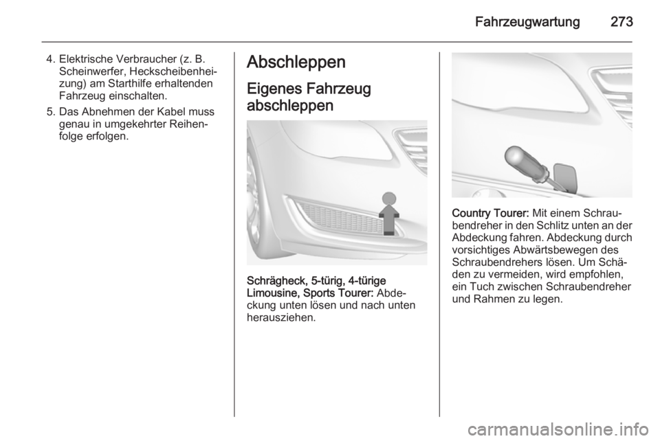 OPEL INSIGNIA 2014  Betriebsanleitung (in German) Fahrzeugwartung273
4. Elektrische Verbraucher (z. B.Scheinwerfer, Heckscheibenhei‐
zung) am Starthilfe erhaltenden
Fahrzeug einschalten.
5. Das Abnehmen der Kabel muss genau in umgekehrter Reihen‐