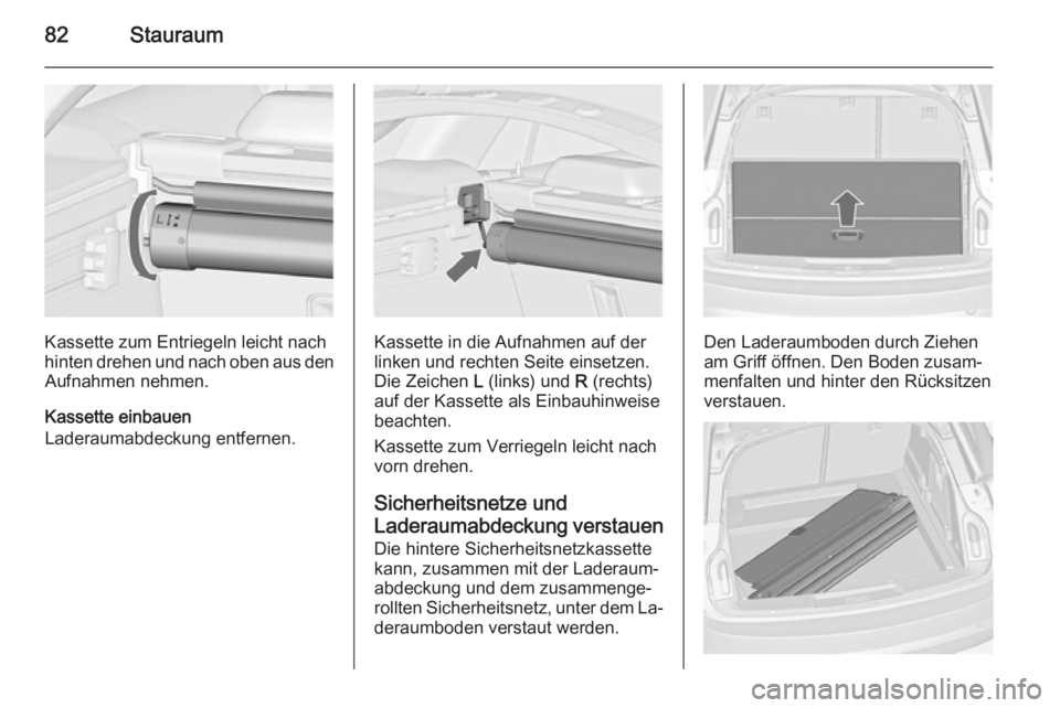 OPEL INSIGNIA 2014  Betriebsanleitung (in German) 82Stauraum
Kassette zum Entriegeln leicht nach
hinten drehen und nach oben aus den Aufnahmen nehmen.
Kassette einbauen
Laderaumabdeckung entfernen.Kassette in die Aufnahmen auf der
linken und rechten 