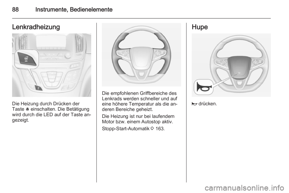 OPEL INSIGNIA 2014  Betriebsanleitung (in German) 88Instrumente, BedienelementeLenkradheizung
Die Heizung durch Drücken der
Taste  * einschalten. Die Betätigung
wird durch die LED auf der Taste an‐
gezeigt.
Die empfohlenen Griffbereiche des
Lenkr