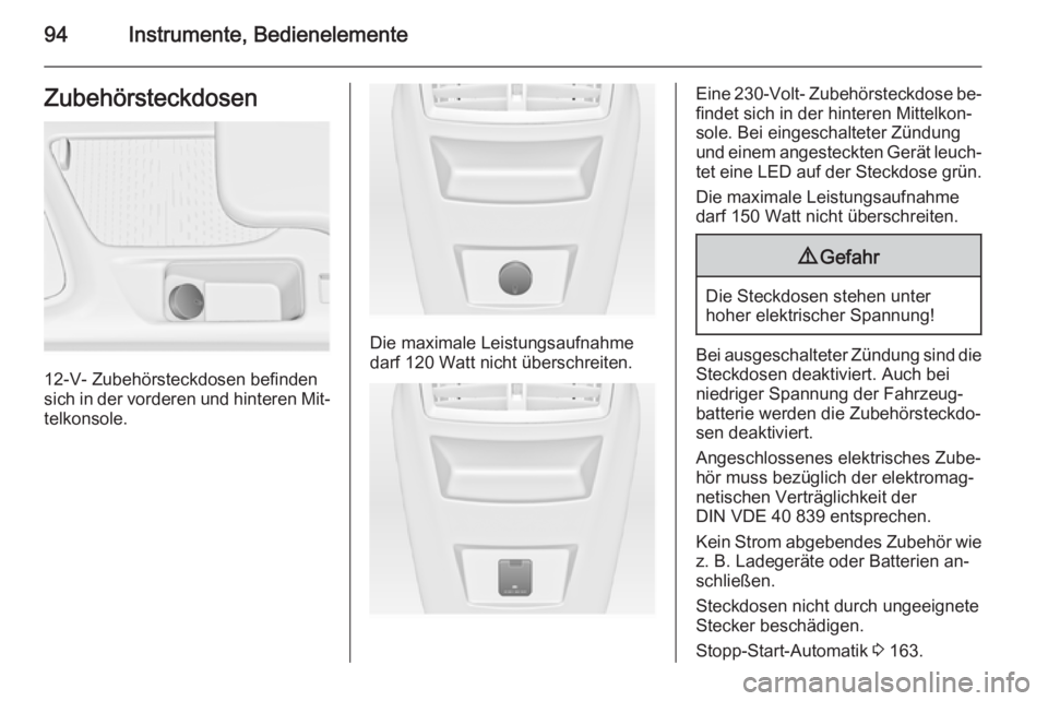OPEL INSIGNIA 2014  Betriebsanleitung (in German) 94Instrumente, BedienelementeZubehörsteckdosen
12-V- Zubehörsteckdosen befinden
sich in der vorderen und hinteren Mit‐
telkonsole.
Die maximale Leistungsaufnahme
darf 120 Watt nicht überschreiten