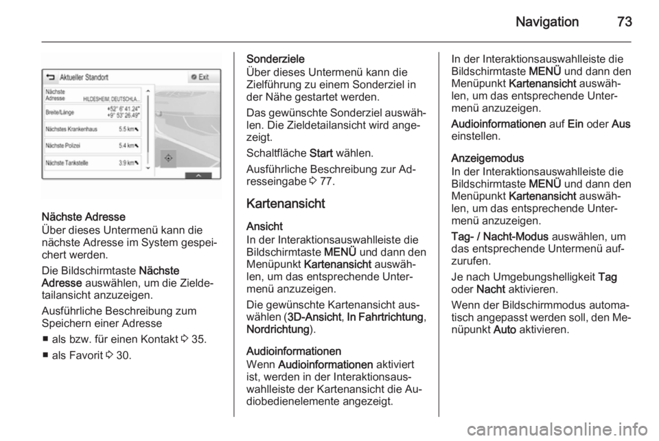 OPEL INSIGNIA 2014.5 Infotainment-Handbuch (in German) Navigation73
Nächste Adresse
Über dieses Untermenü kann die
nächste Adresse im System gespei‐
chert werden.
Die Bildschirmtaste Nächste
Adresse auswählen, um die Zielde‐
tailansicht anzuze OPEL INSIGNIA 2014.5 Infotainment-Handbuch (in German) Navigation73
Nächste Adresse
Über dieses Untermenü kann die
nächste Adresse im System gespei‐
chert werden.
Die Bildschirmtaste Nächste
Adresse auswählen, um die Zielde‐
tailansicht anzuze
