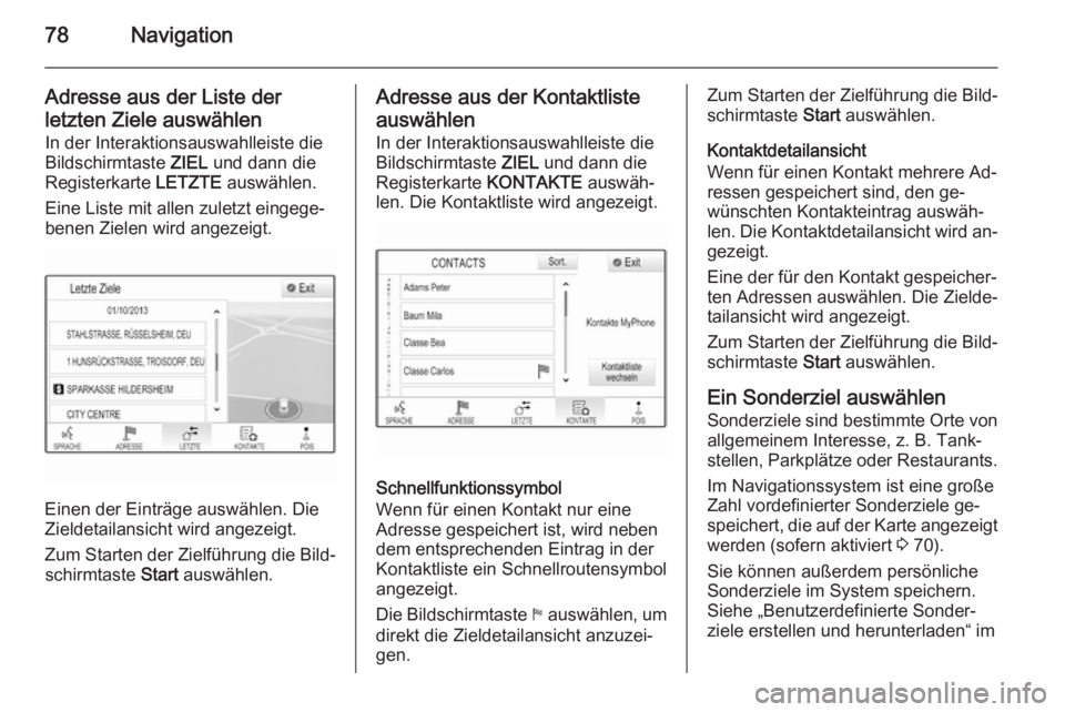 OPEL INSIGNIA 2014.5 Infotainment-Handbuch (in German) 78Navigation
Adresse aus der Liste der
letzten Ziele auswählen In der Interaktionsauswahlleiste die
Bildschirmtaste ZIEL und dann die
Registerkarte LETZTE auswählen.
Eine Liste mit allen zuletzt e OPEL INSIGNIA 2014.5 Infotainment-Handbuch (in German) 78Navigation
Adresse aus der Liste der
letzten Ziele auswählen In der Interaktionsauswahlleiste die
Bildschirmtaste ZIEL und dann die
Registerkarte LETZTE auswählen.
Eine Liste mit allen zuletzt e