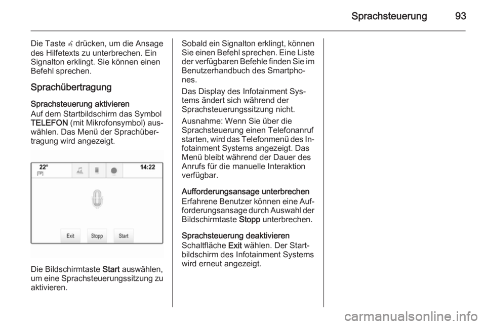 OPEL INSIGNIA 2014.5 Infotainment-Handbuch (in German) Sprachsteuerung93
Die Taste w drücken, um die Ansage
des Hilfetexts zu unterbrechen. Ein
Signalton erklingt. Sie können einen
Befehl sprechen.
Sprachübertragung
Sprachsteuerung aktivieren
Auf dem S OPEL INSIGNIA 2014.5 Infotainment-Handbuch (in German) Sprachsteuerung93
Die Taste w drücken, um die Ansage
des Hilfetexts zu unterbrechen. Ein
Signalton erklingt. Sie können einen
Befehl sprechen.
Sprachübertragung
Sprachsteuerung aktivieren
Auf dem S