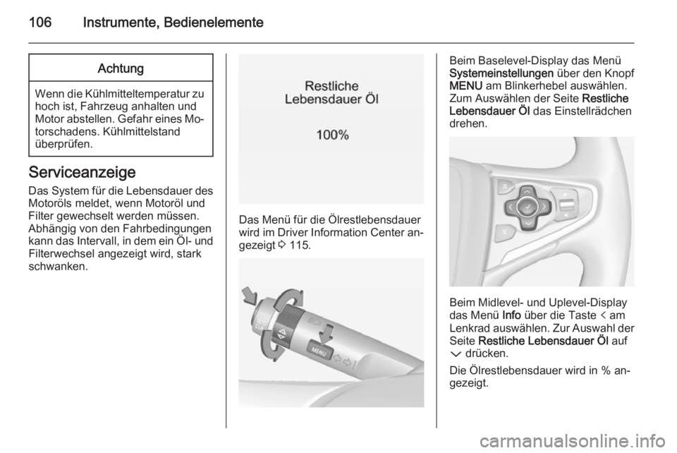 OPEL INSIGNIA 2014.5  Betriebsanleitung (in German) 106Instrumente, BedienelementeAchtung
Wenn die Kühlmitteltemperatur zuhoch ist, Fahrzeug anhalten undMotor abstellen. Gefahr eines Mo‐
torschadens. Kühlmittelstand
überprüfen.
Serviceanzeige
Das