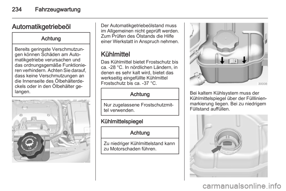 OPEL INSIGNIA 2014.5  Betriebsanleitung (in German) 234FahrzeugwartungAutomatikgetriebeölAchtung
Bereits geringste Verschmutzun‐
gen können Schäden am Auto‐
matikgetriebe verursachen und
das ordnungsgemäße Funktionie‐
ren verhindern. Achten 