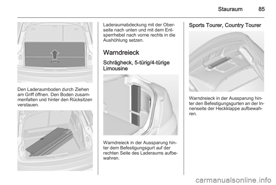 OPEL INSIGNIA 2014.5  Betriebsanleitung (in German) Stauraum85
Den Laderaumboden durch Ziehen
am Griff öffnen. Den Boden zusam‐ menfalten und hinter den Rücksitzenverstauen.
Laderaumabdeckung mit der Ober‐
seite nach unten und mit dem Ent‐
sper