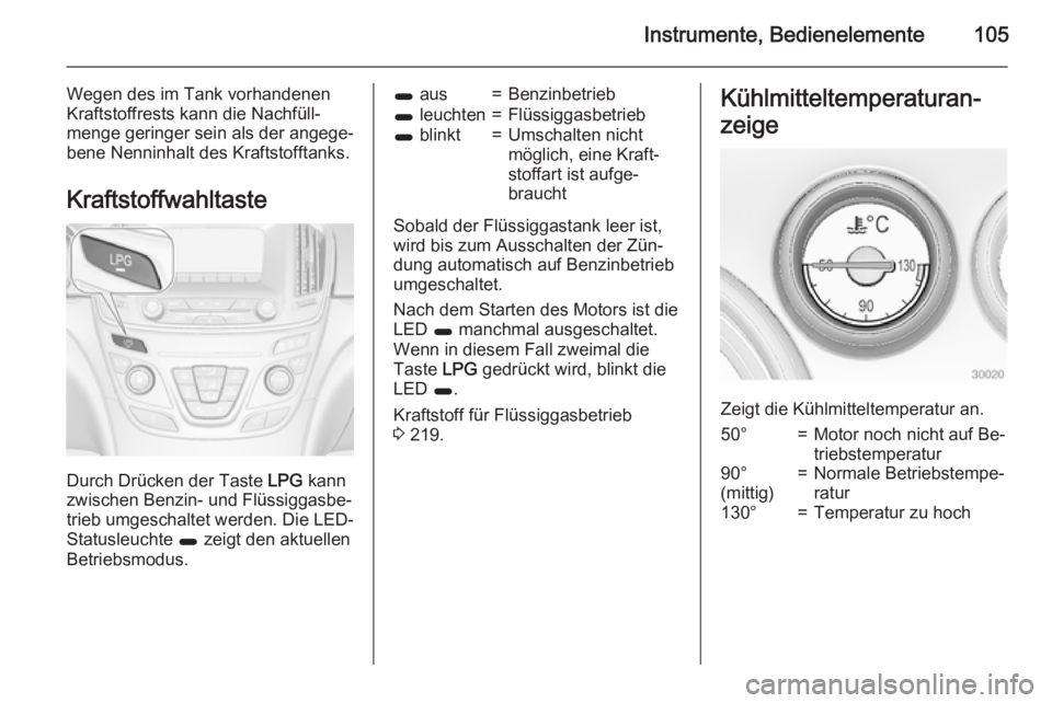 OPEL INSIGNIA 2015  Betriebsanleitung (in German) Instrumente, Bedienelemente105
Wegen des im Tank vorhandenen
Kraftstoffrests kann die Nachfüll‐ menge geringer sein als der angege‐
bene Nenninhalt des Kraftstofftanks.
Kraftstoffwahltaste
Durch 